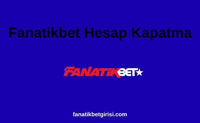 Fanatikbet Hesap Kapatma